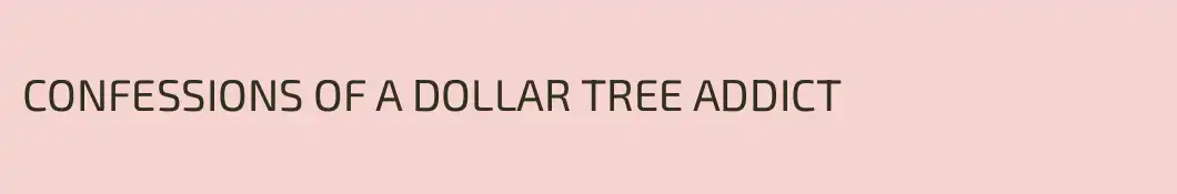 CONFESSIONS OF A DOLLAR TREE ADDICT